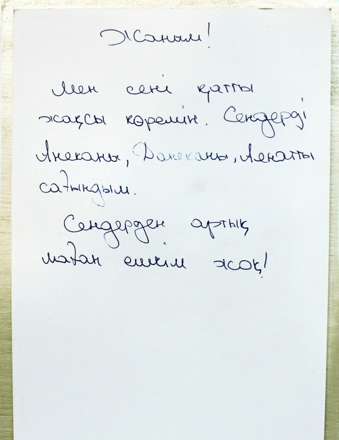 Казахский:
Родная!
 Я тебя очень сильно люблю. Соскучился по Анёке, Данёке, Аянату.
Для меня нет никого дороже вас!