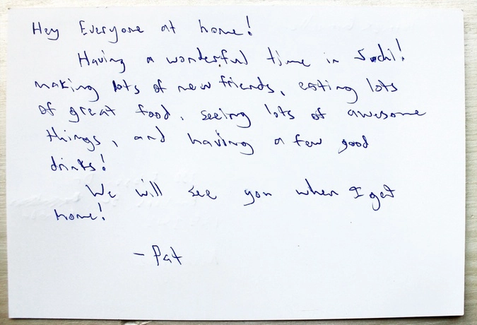 От кого: Патрик Гравелль, Канада.
 Привет  всем домашним!
 Я замечательно провожу время в Сочи! Завел много новых друзей! Ем много вкусной еды! Вижу множество потрясающих вещей! Пробую замечательные напитки! 
Увидимся, когда я приеду домой!
- Пэт.