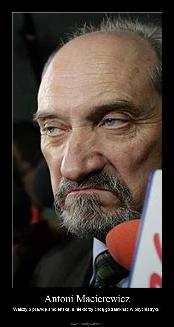 «Антоний Мацеревич. Борется за правду о Смоленске, а некоторые хотят закрыть его в психушке»