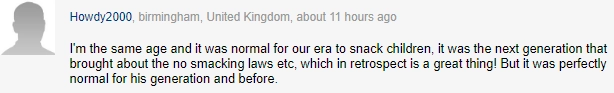 "Я из этого же поколения, и в наше время порка была нормой. Уже следующее поколение додумалось до ее отмены, и если подумать, то это замечательно. Но надо иметь в виду, что для нас это было в порядке вещей". "Я из этого же поколения, и в наше время порка была нормой. Уже следующее поколение додумалось до ее отмены, и если подумать, то это замечательно. Но надо иметь в виду, что для нас это было в порядке вещей".
