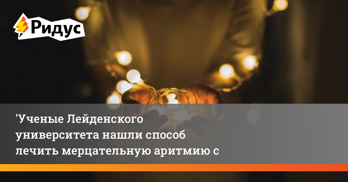 Ученые Лейденского университета нашли способ лечить мерцательную ...