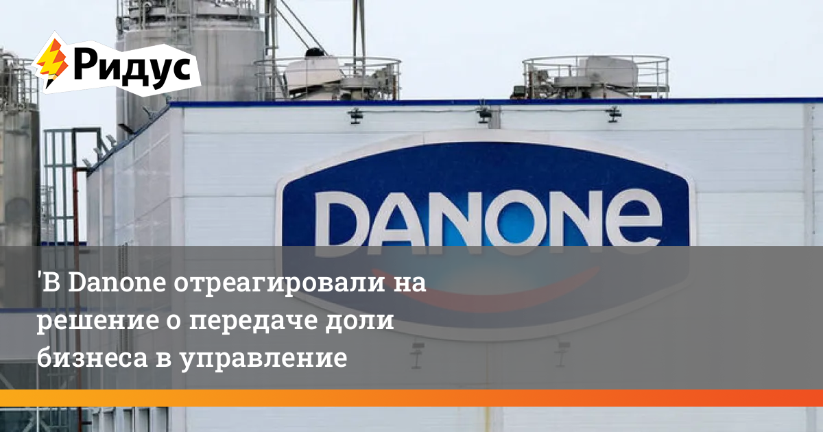 В Danone отреагировали на решение о передаче доли бизнеса в управление ...