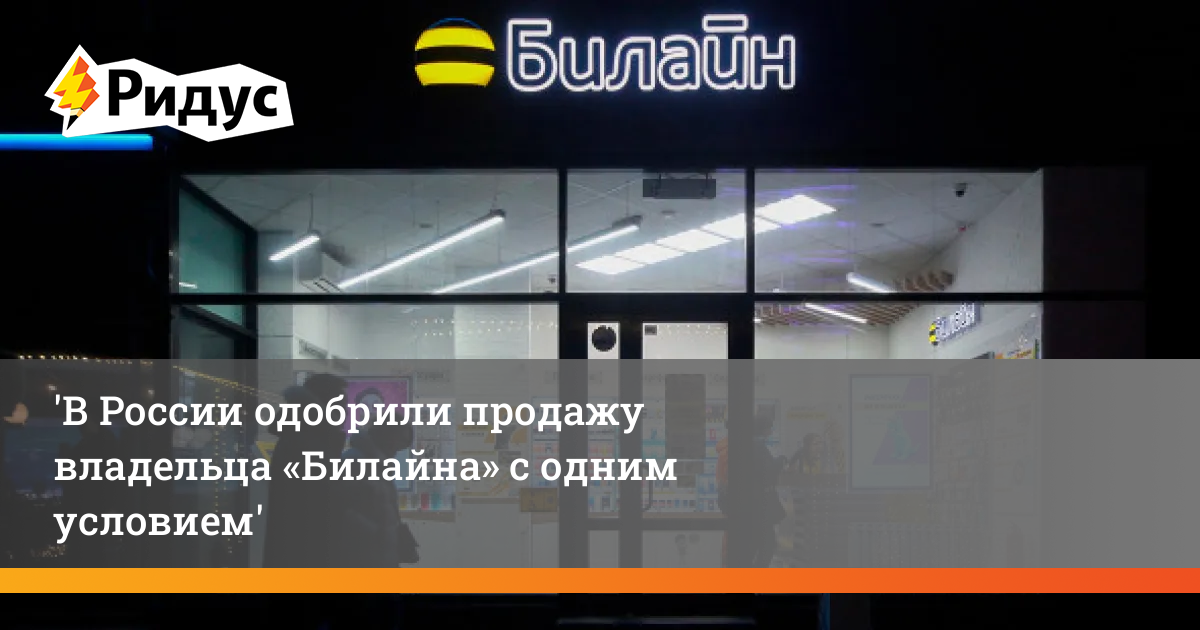 В России одобрили продажу владельца «Билайна» с одним условием