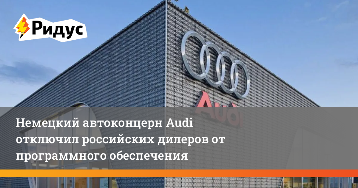 Немецкий автоконцерн Audi отключил российских дилеров от программного ...